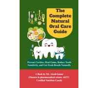 The Complete Natural Oral Care Guide: Prevent Cavities, Heal Gums, Reduce Tooth Sensitivity, and Get Fresh Breath Naturally