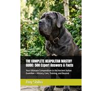 THE COMPLETE NEAPOLITAN MASTIFF GUIDE: 500 Expert Answers & Facts: Your Ultimate Compendium to the Ancient Italian Guardian - History, Care, Training, and Beyond