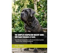 THE COMPLETE NEAPOLITAN MASTIFF GUIDE: 500 Expert Answers & Facts: Your Ultimate Compendium to the Ancient Italian Guardian - History, Care, Training, and Beyond