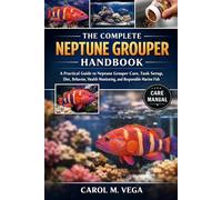 THE COMPLETE NEPTUNE GROUPER HANDBOOK: A Practical Guide to Neptune Grouper Care, Tank Setup, Diet, Behavior, Health Monitoring, and Responsible Marine Fish Keeping