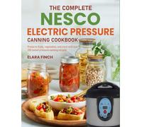 The Complete Nesco Electric Pressure Canning Cookbook: Preserve fruits, vegetables, and more with over 200 tested pressure canning recipes