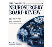 THE COMPLETE NEUROSURGERY BOARD REVIEW: High-Yield Concepts, Clinical Cases, and Exam Preparation for Residents and Fellows