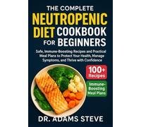 THE COMPLETE NEUTROPENIC DIET COOKBOOK FOR BEGINNERS: Safe, Immune-Boosting Recipes and Practical Meal Plans to Protect Your Health, Manage Symptoms, and Thrive with Confidence