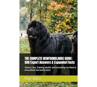 THE COMPLETE NEWFOUNDLANDS GUIDE: 500 Expert Answers & Expanded Facts: History, Care, Training, Health, and Everything You Need to Know About the Gentle Giant