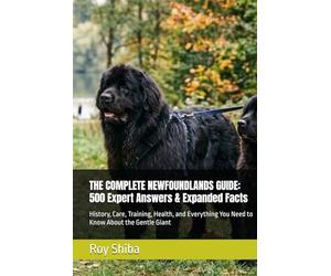 THE COMPLETE NEWFOUNDLANDS GUIDE: 500 Expert Answers & Expanded Facts: History, Care, Training, Health, and Everything You Need to Know About the Gentle Giant