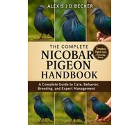 THE COMPLETE NICOBAR PIGEON HANDBOOK: A Complete Guide to Care, Behavior, Breeding, and Expert Management