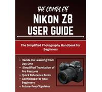 The Complete Nikon Z8 User Guide: The Simplified Photography Handbook for Beginners