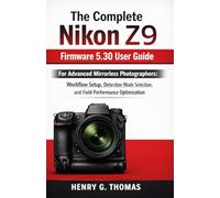 The Complete Nikon Z9 Firmware 5.30 User Guide: For Advanced Mirrorless Photographers: Workflow Setup, Detection Mode Selection, and Field Performance Optimization