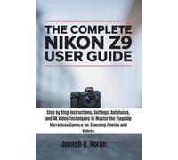 The Complete Nikon Z9 User Guide: Step by Step Instructions, Settings, Autofocus, and 4K Video Techniques to Master the Flagship Mirrorless Camera for Stunning Photos and Videos