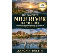 THE COMPLETE NILE RIVER HANDBOOK: Understanding the World’s Longest River and Its Impact on Nature, History, and Human Civilization