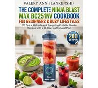 The Complete Ninja Blast Max BC251NV Cookbook for Beginners & Busy Lifestyles: 200 Quick, Refreshing & Energizing Portable Blender Recipes with a 30-Day Healthy Meal Plan