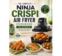 THE COMPLETE NINJA CRISPI AIR FRYER COOKBOOK: Quick, Crispy, Flavor-Packed Recipes For Easy Meals