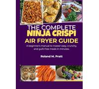 THE COMPLETE NINJA CRISPI AIR FRYER GUIDE: A beginner’s manual to master easy, crunchy, and guilt-free meals in minutes.