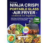 The Complete Ninja Crispi Portable Glass Air Fryer Cookbook For Beginners: 2100 Days of Delicious and Easy Recipes to Enhance Your Cooking Skills