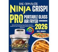 The Complete Ninja Crispi PRO Portable Glass Air Fryer Cookbook 2026: Tasty And Nourishing Crispy Recipes That Are Healthy For you | Includes All Functions With Roast & Dehydrate