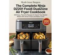 The Complete Ninja DZ201 Foodi DualZone Air Fryer Cookbook: 200 Easy, Flavorful Recipes for Quick Two-Basket Meals with Smart Finish and Match Cook