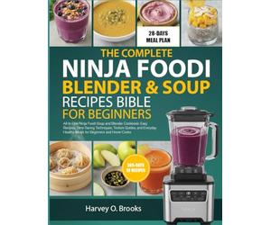 THE COMPLETE NINJA FOODI BLENDER & SOUP RECIPES BIBLE FOR BEGINNERS: All-In-One Ninja Foodi Soup and Blender Cookbook: Easy Recipes, Time-Saving ... Healthy Meals for Beginners and Home Cooks