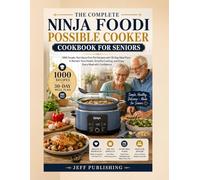 THE COMPLETE NINJA FOODI POSSIBLE COOKER COOKBOOK FOR SENIORS: 1000 Simple, Nutritious One-Pot Recipes with 30-Day Meal Plans to Reclaim Your Health, ... Cooking, and Enjoy Every Meal with Confidence
