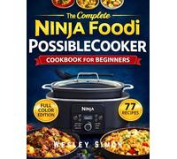 The Complete Ninja Foodi PossibleCooker Cookbook for Beginners: 77 Healthy, Quick & Foolproof Recipes for Weeknight Dinners, Snacks and Desserts | Full Color
