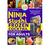 The Complete Ninja Slushi Frozen Cocktail Cookbook for Adults: Effortless Homemade Boozy Slushies with Vodka, Rum, Tequila, and More for Parties, Holidays, and Cozy Nights In | Full Color Edition