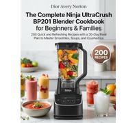 The Complete Ninja UltraCrush BP201 Blender Cookbook for Beginners & Families: 200 Quick and Refreshing Recipes with a 30-Day Meal Plan to Master Smoothies, Soups, and Crushed Ice