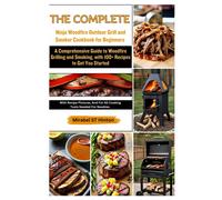 The Complete Ninja Woodfire Outdoor Grill And Smoker Cookbook For Beginners: A Comprehensive Guide To Woodfire Grilling And Smoking, With 100+ Recipes To Get You Started