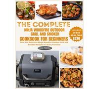 The Complete Ninja Woodfire Outdoor Grill and Smoker Cookbook for Beginners: Over 100 Delicious Ninja Woodfire Outdoor Grill and Smoker Recipes for Every Function