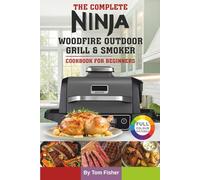 The Complete Ninja Woodfire Outdoor Grill & Smoker Cookbook For Beginners: Easy and Delicious Ninja Woodfire Recipes to Grill, Smoke, Bake and Roast.
