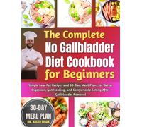 The Complete No Gallbladder Diet Cookbook for Beginners: Simple Low-Fat Recipes And 30-Day Meal Plans For Better Digestion, Gut Healing, And Comfortable Eating After Gallbladder Removal