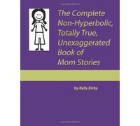 The Complete Non-Hyperbolic Totally True Unexaggerated Book of Mom Stories