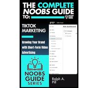 The Complete Noobs Guide To TikTok Marketing: Growing Your Brand with Short-Form Video Advertising