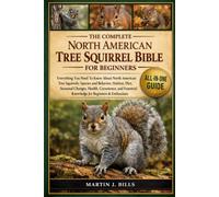 THE COMPLETE NORTH AMERICAN TREE SQUIRRELS BIBLE FOR BEGINNERS: Everything You Need To Know About North American Tree Squirrels: Species and behavior, ... knowledge for beginners & enthusiasts