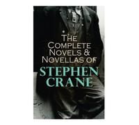 The Complete Novels & Novellas of Stephen Crane: The Red Badge of Courage, Maggie, George's Mother, The Third Violet, Active Service, The Monster…