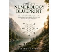 The Complete Numerology Blueprint: Discover Your Life Path, Destiny, Personality, Relationship, Career Purpose, and Life Cycles Through the Power of Numbers