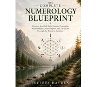 The Complete Numerology Blueprint: Discover Your Life Path, Destiny, Personality, Relationship, Career Purpose, and Life Cycles Through the Power of Numbers