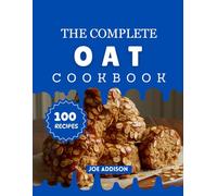 The Complete Oat Cookbook: Easy-to-Make Sweet Oat Dessert for Every Skill Level