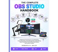The Complete OBS Studio Handbook: Professional Techniques for Live Streaming, Screen Recording, Scene Management, Audio Mixing, Video Production, Performance Optimization, and Content Creation