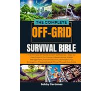 The Complete Off-Grid Survival Bible: The Ultimate DIY Guide to Self-Sufficiency - Step-by-Step Projects for Energy Independence, Water Management, ... Preparedness & Thrive Through Any Crisis