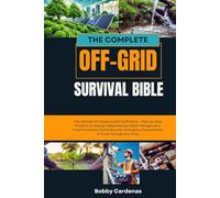 The Complete Off-Grid Survival Bible: The Ultimate DIY Guide to Self-Sufficiency - Step-by-Step Projects for Energy Independence, Water Management, ... Preparedness & Thrive Through Any Crisis