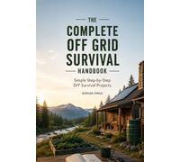 THE COMPLETE OFF-GRID SURVIVAL GUIDE: Practical DIY Projects, Emergency Preparedness, Independent Living Skills, and Smart Solutions for Staying Self-Reliant When Systems Fail