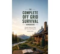 THE COMPLETE OFF-GRID SURVIVAL GUIDE: Practical DIY Projects, Emergency Preparedness, Independent Living Skills, and Smart Solutions for Staying Self-Reliant When Systems Fail