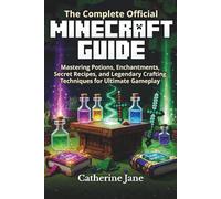 The Complete Official Minecraft Guide: Mastering Potions, Enchantments, Secret Recipes, and Legendary Crafting Techniques for Ultimate Gameplay