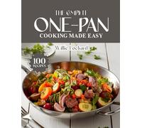 THE COMPLETE ONE-PAN COOKING MADE EASY: Quick & Flavorful One-Pan Recipes - Skillet, Sheet Pan, Dutch Oven & Casserole Meals for Busy Home Cooks