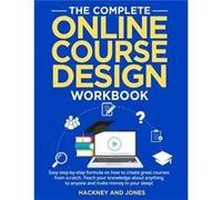 The Complete Online Course Design Workbook Easy stepbystep formula on how to create great courses from scratch. Teach your knowledge about anything to any Jones Hackney andJones Hackney and (Auteur)
