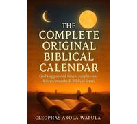 The Complete Original Biblical Calendar: Understanding God’s Appointed Times, Prophecies, Hebrew Months and Biblical Feasts - Cleophas Akola Wafula - Cleophas Akola Wafula - ebook (ePub) - Livre