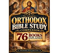 The Complete Orthodox Bible Study Companion: All 76 Books Explained from Genesis to Revelation, with Key Themes, Lessons from the Holy Fathers, and Prayers