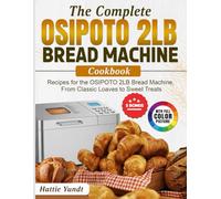 The Complete OSIPOTO 2LB Bread Machine Cookbook: Recipes for the OSIPOTO 2LB Bread Machine, From Classic Loaves to Sweet Treats