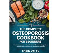 THE COMPLETE OSTEOPOROSIS COOKBOOK FOR BEGINNER: Nourish Your Skeleton with a Collection of 50+ Bone-Building Recipes with Meal Plans, Shopping Lists, and Success Strategies
