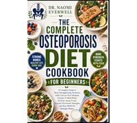 THE COMPLETE OSTEOPOROSIS DIET COOKBOOK FOR BEGINNERS: A Complete Guide to Bone-Strengthening Nutrition with Calcium-Rich Recipes, Vitamin D Meal ... Strategies, and Easy Meals for Stronger Bones
