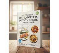 THE COMPLETE OSTEOPOROSIS DIET COOKBOOK FOR SENIORS: Nourishing Recipes to Strengthen Bones, Boost Mobility, Support Healthy Aging and Bone Health Nutrition Guide